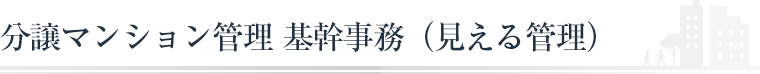 分譲マンション管理　基幹事務（見える管理）